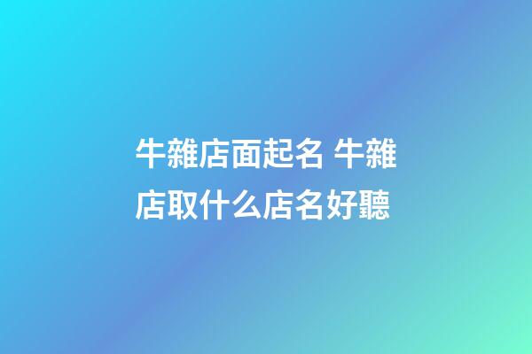 牛雜店面起名 牛雜店取什么店名好聽-第1張-店鋪起名-玄機派